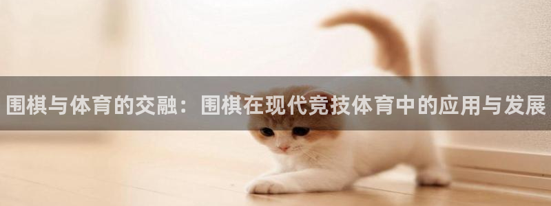 MK体育官方正版app娱乐网站：围棋与体育的交融：围