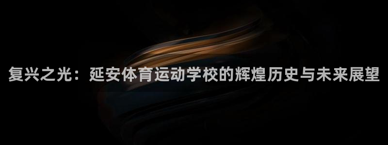 MK体育官方正版app官网：复兴之光：延安体育运动学校的辉煌