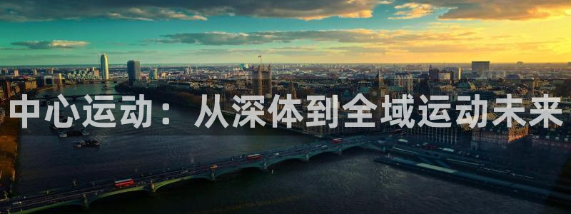 MK体育官网下载平台是正规平台吗知乎：中心运动：从深