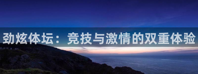 MK体育官网下载：劲炫体坛：竞技与激情的双重体验