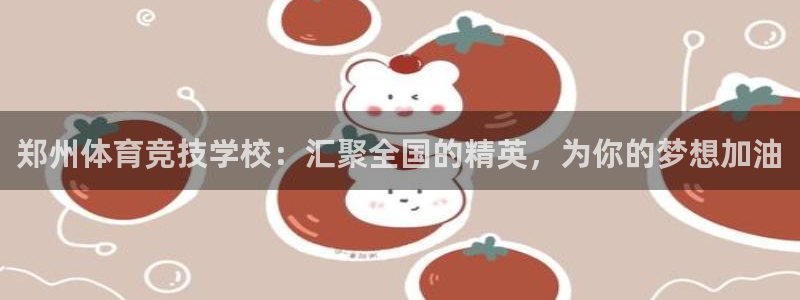 MK体育官网下载平台APP：郑州体育竞技学校：汇聚全国的精英