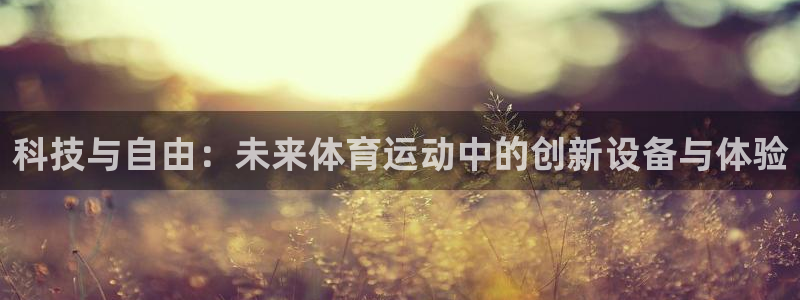 MK体育官网下载注册：科技与自由：未来体育运动中的创